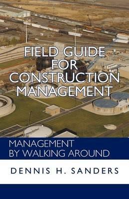 Field Guide for Construction Management: Management by Walking Around - Dennis Sanders - cover