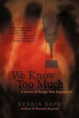 We Know Too Much: A Novel of Things That Happened - Dennis Doph - cover