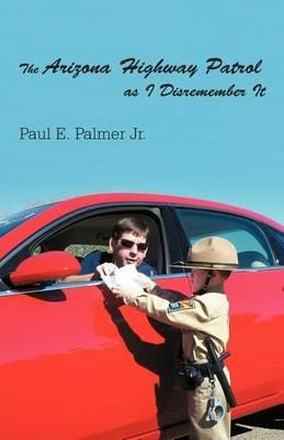 The Arizona Highway Patrol as I Disremember It - Paul E Palmer - cover