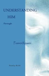 Understanding Him Through Poem & Reason - Stanley Keith - cover