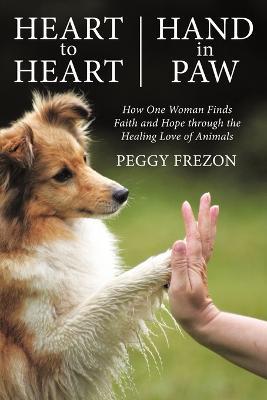 Heart to Heart, Hand in Paw: How One Woman Finds Faith and Hope Through the Healing Love of Animals - Peggy Frezon - cover