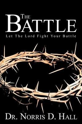 The Battle: Let the Lord Fight Your Battle - Norris D Hall - cover