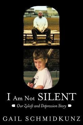 I Am Not Silent: Our Zoloft and Depression Story - Gail Schmidkunz - cover