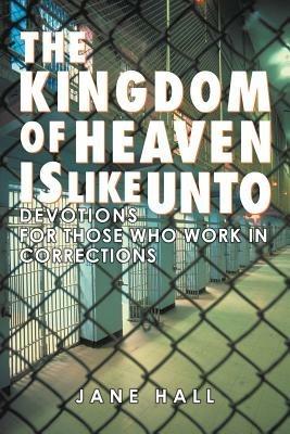 The Kingdom of Heaven Is Like Unto: Devotions for Those Who Work in Corrections - Jane Hall - cover