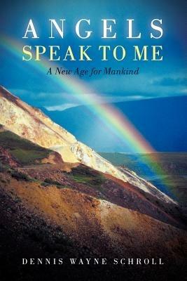 Angels Speak to Me: A New Age for Mankind - Dennis Wayne Schroll - cover