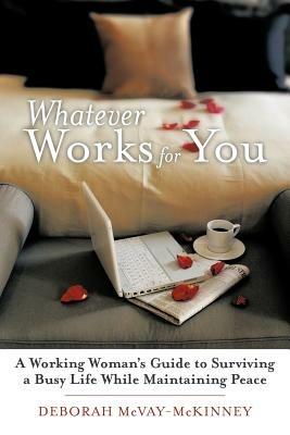 Whatever Works for You: A Working Woman's Guide to Surviving a Busy Life While Maintaining Peace - Deborah McVay-McKinney - cover