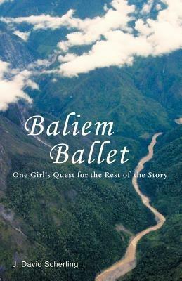 Baliem Ballet: One Girl's Quest for the Rest of the Story - J David Scherling - cover