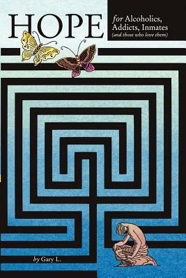 Hope for Alcoholics, Addicts, Inmates (and Those Who Love Them) - Gary L - cover