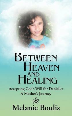 Between Heaven and Healing: Accepting God's Will for Danielle: A Mother's Journey - Melanie Boulis - cover