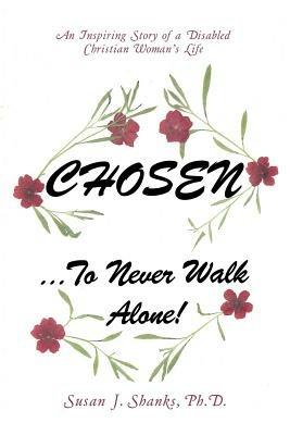 Chosen ... to Never Walk Alone!: An Inspiring Story of a Disabled Christian Woman's Life - Susan J Shanks Ph D - cover