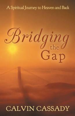 Bridging the Gap: A Spiritual Journey to Heaven and Back - Calvin Cassady - cover