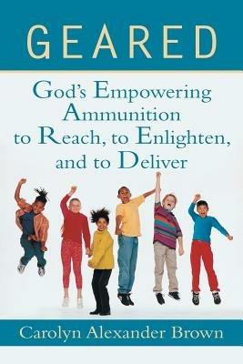 Geared: God's Empowering Ammunition to Reach, to Enlighten, and to Deliver - Carolyn Alexander Brown - cover