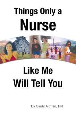 Things Only a Nurse Like Me Will Tell You - Cindy Altman - cover