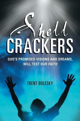 Shell Crackers: God's Promised Visions and Dreams, Will Test Our Faith - Trent Bolesky - cover