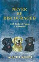 Never Be Discouraged: With God, All Things Are Possible - Alice Crespo - cover