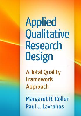 Applied Qualitative Research Design: A Total Quality Framework Approach - Margaret R. Roller,Paul J. Lavrakas - cover