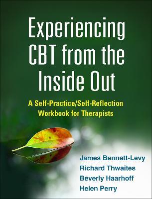 Experiencing CBT from the Inside Out: A Self-Practice/Self-Reflection Workbook for Therapists - James Bennett-Levy,Richard Thwaites,Beverly Haarhoff - cover