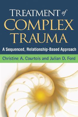 Treatment of Complex Trauma: A Sequenced, Relationship-Based Approach - Christine A. Courtois,Julian D. Ford - cover