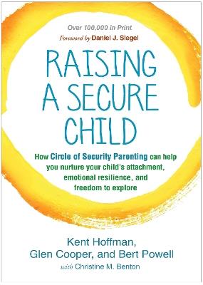 Raising a Secure Child: How Circle of Security Parenting Can Help You Nurture Your Child's Attachment, Emotional Resilience, and Freedom to Explore - Kent Hoffman,Glen Cooper,Bert Powell - cover