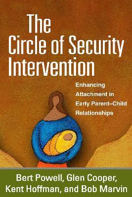 The Circle of Security Intervention: Enhancing Attachment in Early Parent-Child Relationships - Bert Powell,Glen Cooper,Kent Hoffman - cover