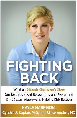 Fighting Back: What an Olympic Champion's Story Can Teach Us about Recognizing and Preventing Child Sexual Abuse--and Helping Kids Recover - Kayla Harrison,Cynthia S. Kaplan,Blaise Aguirre - cover