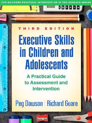 Executive Skills in Children and Adolescents, Third Edition: A Practical Guide to Assessment and Intervention - Peg Dawson,Richard Guare - cover