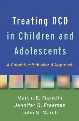 Treating OCD in Children and Adolescents: A Cognitive-Behavioral Approach - Martin E. Franklin,Jennifer B. Freeman,John S. March - cover