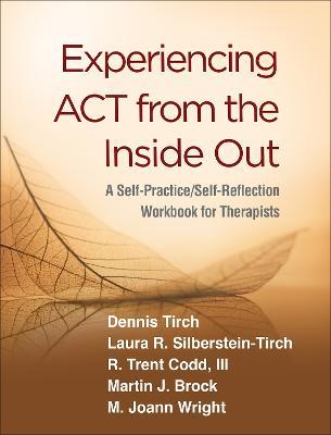 Experiencing ACT from the Inside Out: A Self-Practice/Self-Reflection Workbook for Therapists - Dennis Tirch,Laura R. Silberstein-Tirch,R. Trent, III Codd - cover