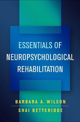 Essentials of Neuropsychological Rehabilitation - Barbara A. Wilson,Shai Betteridge - cover