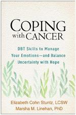 Coping with Cancer: DBT Skills to Manage Your Emotions--and Balance Uncertainty with Hope