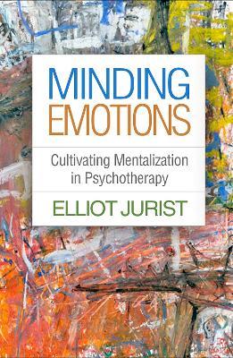Minding Emotions: Cultivating Mentalization in Psychotherapy - Elliot Jurist - cover