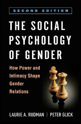 The Social Psychology of Gender: How Power and Intimacy Shape Gender Relations - Laurie A. Rudman,Peter Glick - cover