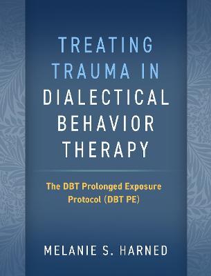 Treating Trauma in Dialectical Behavior Therapy: The DBT Prolonged Exposure Protocol (DBT PE) - Melanie S. Harned - cover