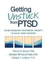 Getting Unstuck from PTSD: Using Cognitive Processing Therapy to Guide Your Recovery - Patricia A. Resick,Shannon Wiltsey Stirman,Stefanie T. LoSavio - cover