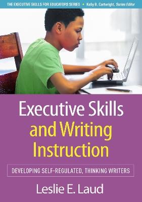 Executive Skills and Writing Instruction: Developing Self-Regulated, Thinking Writers - Leslie E. Laud - cover