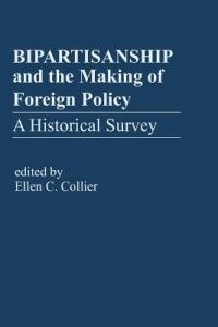 Bipartisanship & the Making of Foreign Policy: A Historical Survey - Ellen C Collier - cover