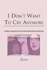 I Don't Want To Cry Anymore: Finding Hope for the Emotional Abused Woman - Zena - cover