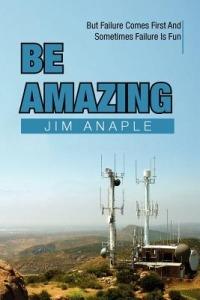 Be Amazing: But Failure Comes First and Sometimes Failure Is Fun - Jim Anaple - cover
