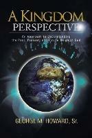 A Kingdom Perspective: An Approach to Understanding the Past, Present, and Future Reign of God - George M Howard - cover