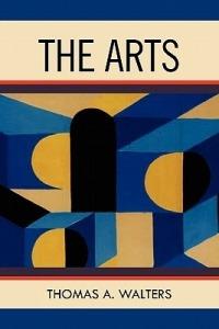 The Arts: A Comparative Approach to the Arts of Painting, Sculpture, Architecture, Music and Drama - Thomas A Walters - cover