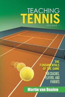 Teaching Tennis Volume 1: The Fundamentals of the Game (for Coaches, Players, and Parents) - Martin Van Daalen - cover