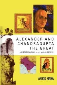 Alexander and Chandragupta the Great: AN ORIGINAL HISTORICAL PLAY about India in 327 BCE - Ashok Sinha - cover