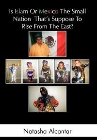 Is Islam or Mexico the Small Nation That's Suppose to Rise from the East? - Natasha Alcantar - cover