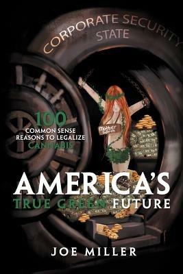 America's True Green Future: 100 Common Sense Reasons to Legalize Cannabis - Joe Miller - cover