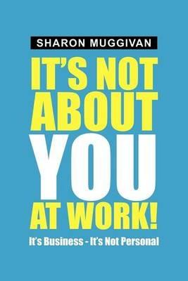 It's not about you at work!: It's Business - It's not Personal - Sharon Muggivan - cover