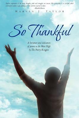 So Thankful: A Literature and Dedication of Poems to the Most High by the Poetry Kingpen - Marvin J Taylor - cover