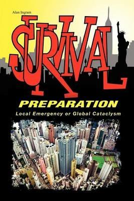 Survival Preparation: Local Emergency or Global Cataclysm - Alan Ingram - cover