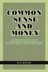 Common Sense and Money: A Conservative Path to Financial Independence - Hal Koger - cover