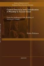 Central Sanctuary and Centralization of Worship in Ancient Israel: From the Settlement to the Building of Solomon's Temple