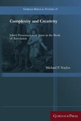 Complexity and Creativity: John's Presentation of Jesus in the Book of Revelation - Michael P. Naylor - cover